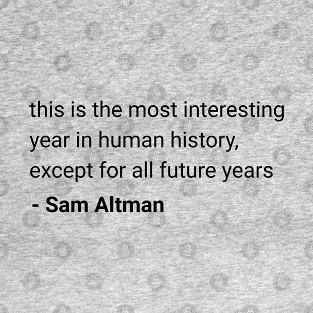 Sam Altman quote "this is the most interesting year in human history" by Distinct Designs NZ